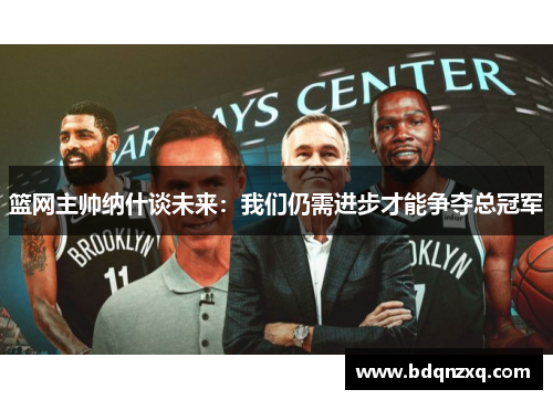 篮网主帅纳什谈未来：我们仍需进步才能争夺总冠军