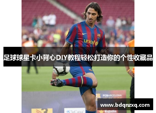 足球球星卡小背心DIY教程轻松打造你的个性收藏品