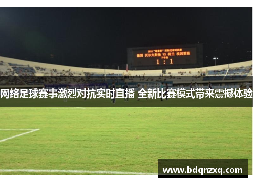 网络足球赛事激烈对抗实时直播 全新比赛模式带来震撼体验