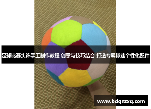 足球比赛头饰手工制作教程 创意与技巧结合 打造专属球迷个性化配件