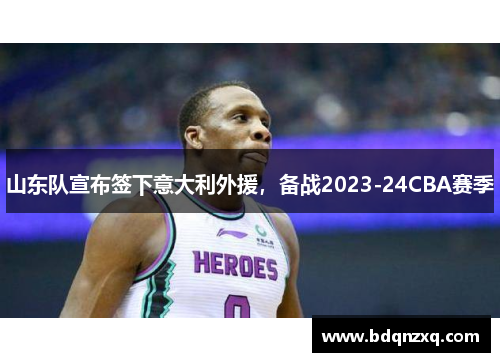 山东队宣布签下意大利外援，备战2023-24CBA赛季