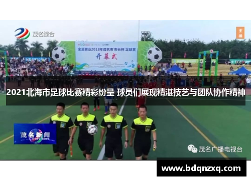 2021北海市足球比赛精彩纷呈 球员们展现精湛技艺与团队协作精神