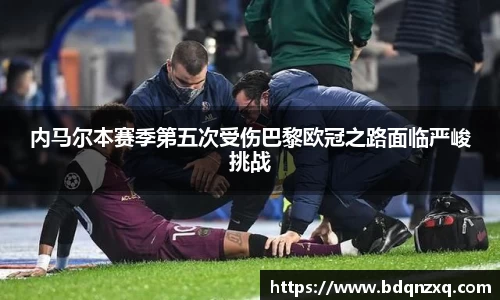 内马尔本赛季第五次受伤巴黎欧冠之路面临严峻挑战